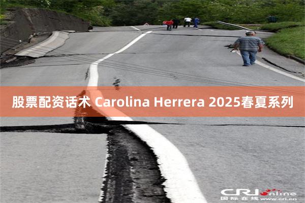 股票配资话术 Carolina Herrera 2025春夏系列