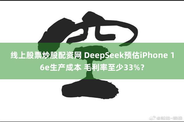 线上股票炒股配资网 DeepSeek预估iPhone 16e生产成本 毛利率至少33%？