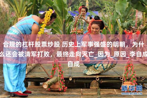 合规的杠杆股票炒股 历史上军事强盛的明朝，为什么还会被清军打败，最终走向灭亡_因为_原因_李自成