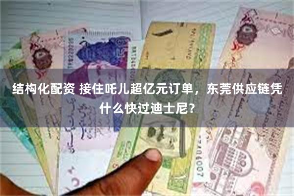 结构化配资 接住吒儿超亿元订单，东莞供应链凭什么快过迪士尼？