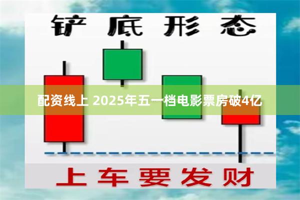 配资线上 2025年五一档电影票房破4亿