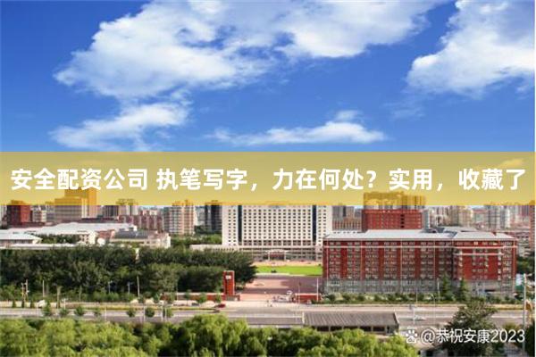 安全配资公司 执笔写字，力在何处？实用，收藏了