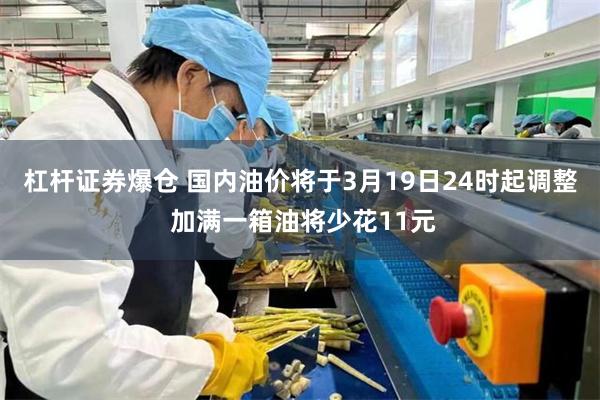 杠杆证券爆仓 国内油价将于3月19日24时起调整 加满一箱油将少花11元