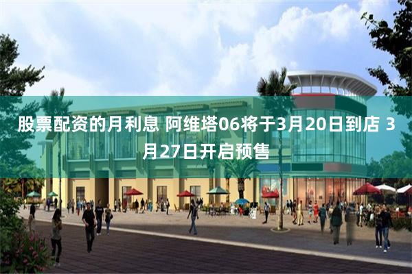 股票配资的月利息 阿维塔06将于3月20日到店 3月27日开启预售