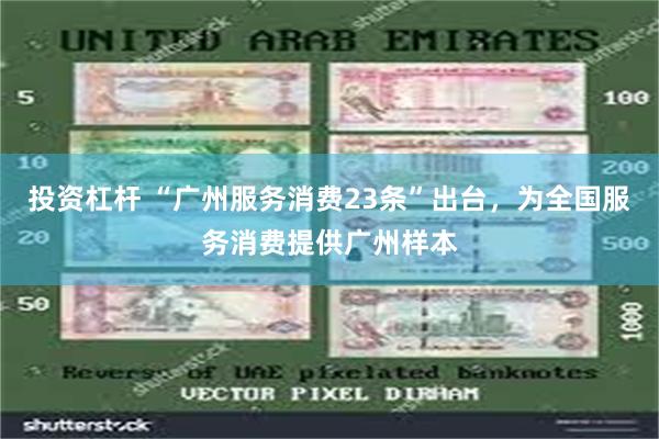 投资杠杆 “广州服务消费23条”出台，为全国服务消费提供广州样本