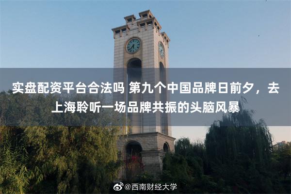 实盘配资平台合法吗 第九个中国品牌日前夕，去上海聆听一场品牌共振的头脑风暴