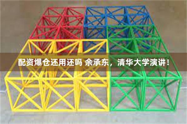 配资爆仓还用还吗 余承东，清华大学演讲！