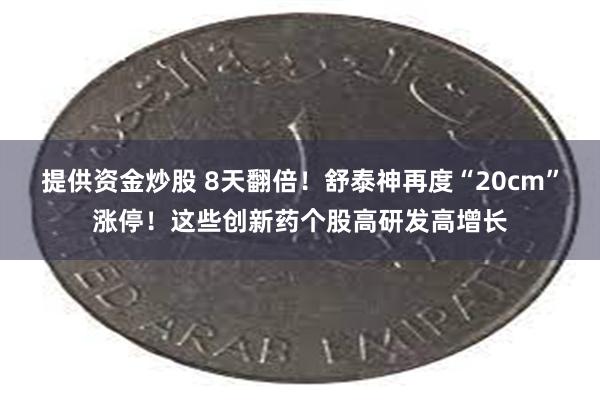 提供资金炒股 8天翻倍！舒泰神再度“20cm”涨停！这些创新药个股高研发高增长