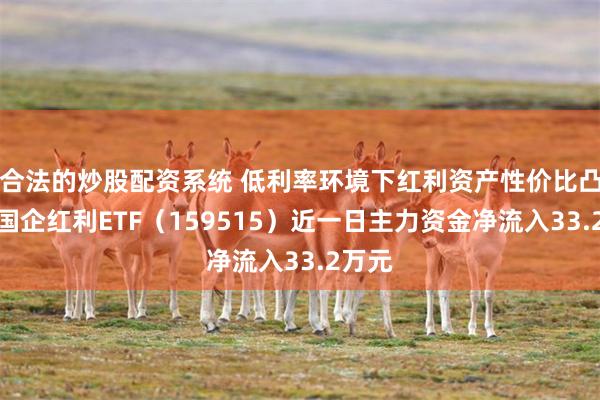 合法的炒股配资系统 低利率环境下红利资产性价比凸现，国企红利ETF（159515）近一日主力资金净流入33.2万元