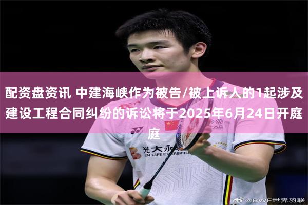配资盘资讯 中建海峡作为被告/被上诉人的1起涉及建设工程合同纠纷的诉讼将于2025年6月24日开庭
