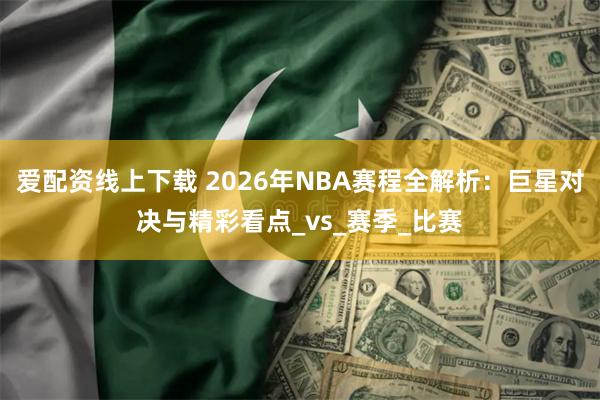 爱配资线上下载 2026年NBA赛程全解析：巨星对决与精彩看点_vs_赛季_比赛