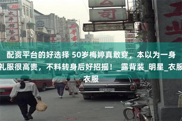 配资平台的好选择 50岁梅婷真敢穿，本以为一身礼服很高贵，不料转身后好招摇！_露背装_明星_衣服
