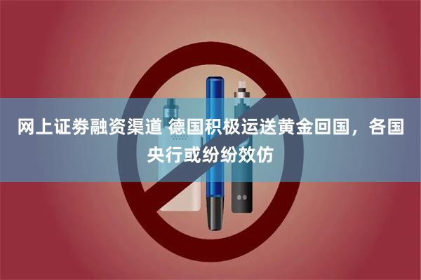 网上证劵融资渠道 德国积极运送黄金回国，各国央行或纷纷效仿