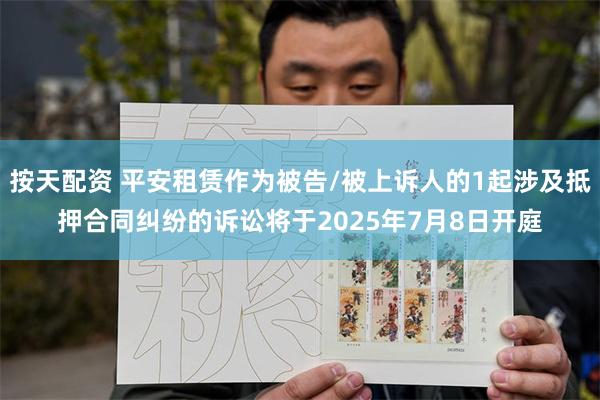 按天配资 平安租赁作为被告/被上诉人的1起涉及抵押合同纠纷的诉讼将于2025年7月8日开庭