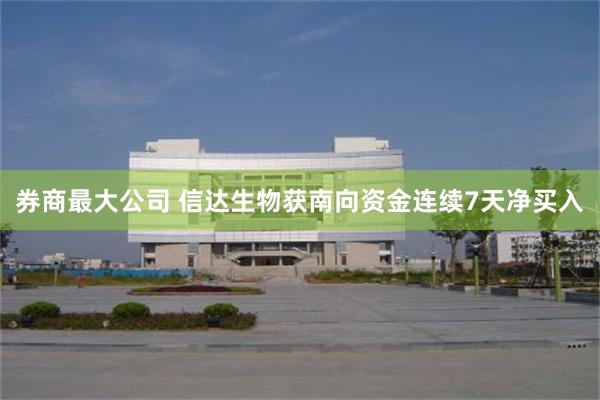 券商最大公司 信达生物获南向资金连续7天净买入